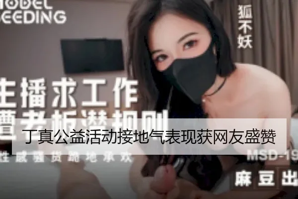 丁真公益活动接地气表现获网友盛赞